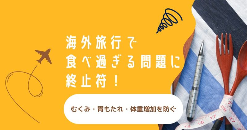 海外旅行で食べ過ぎる問題に終止符！むくみ・胃もたれ・体重増加を防ぐ